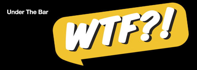 Under The Bar: WTF