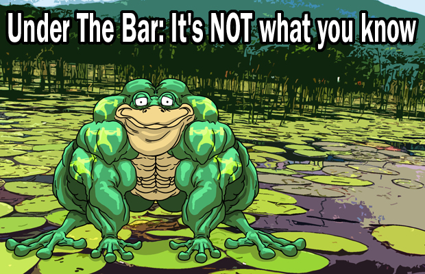 Under The Bar: It's NOT what you know