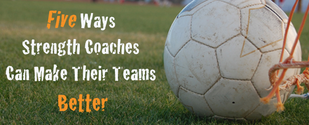 Five Ways Strength Coaches Can Make Their Teams Better