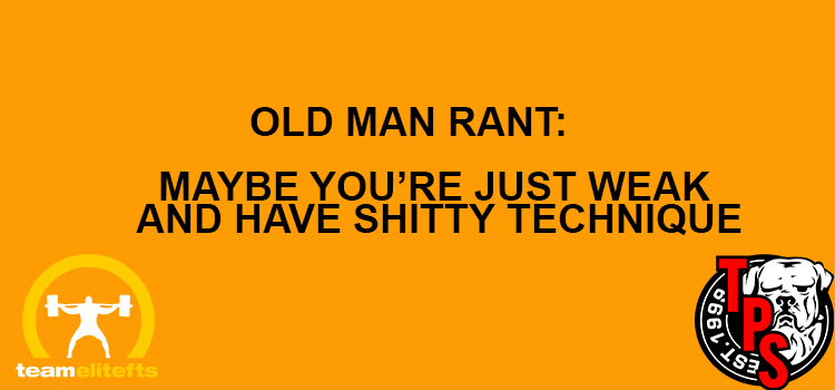 Old Man Rant: Maybe You’re Just Weak and Have Shitty Technique