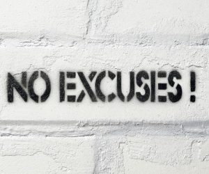 Excuses are like as*hol!s. Everybody has one, and they all stink. 