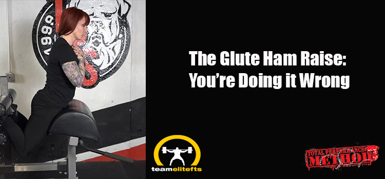 The Glute Ham Raise: You’re Doing it Wrong