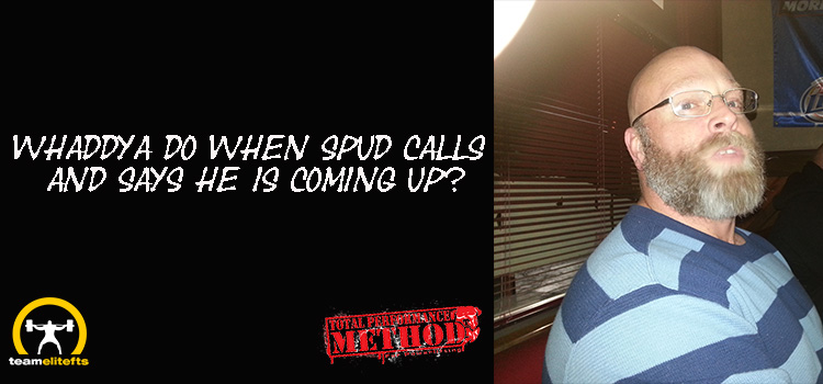 Whaddya Do When Spud Calls and Says He is Coming Up?