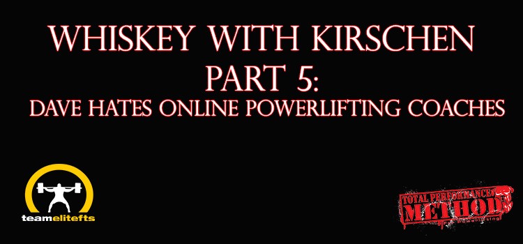 Whiskey with Kirschen Part 5- Dave HATES Online Powerlifting Coaches