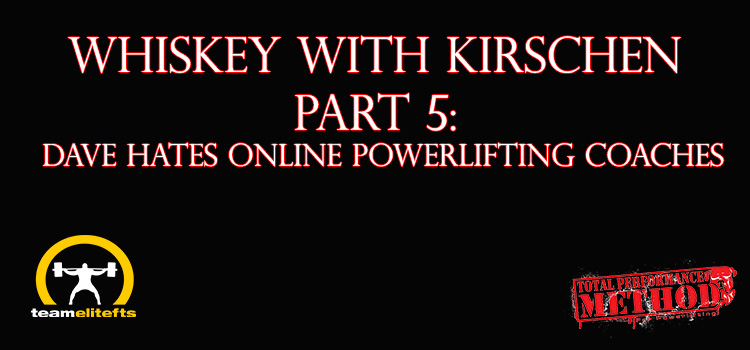 Whiskey with Kirschen Part 5: Dave HATES Online Powerlifting Coaches