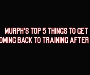 Murph's Top 5 Things to Get When Coming Back to Training After a Layoff
