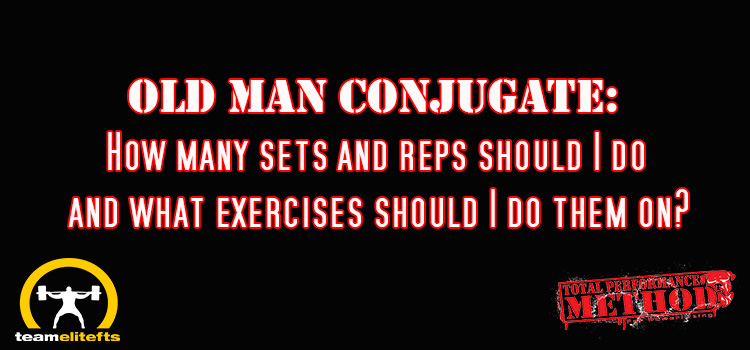 Old Man Conjugate: How many sets and reps should I do and what exercises should I do them on?