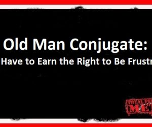 Old Man Conjugate: You Have to Earn the Right to Be Frustrated